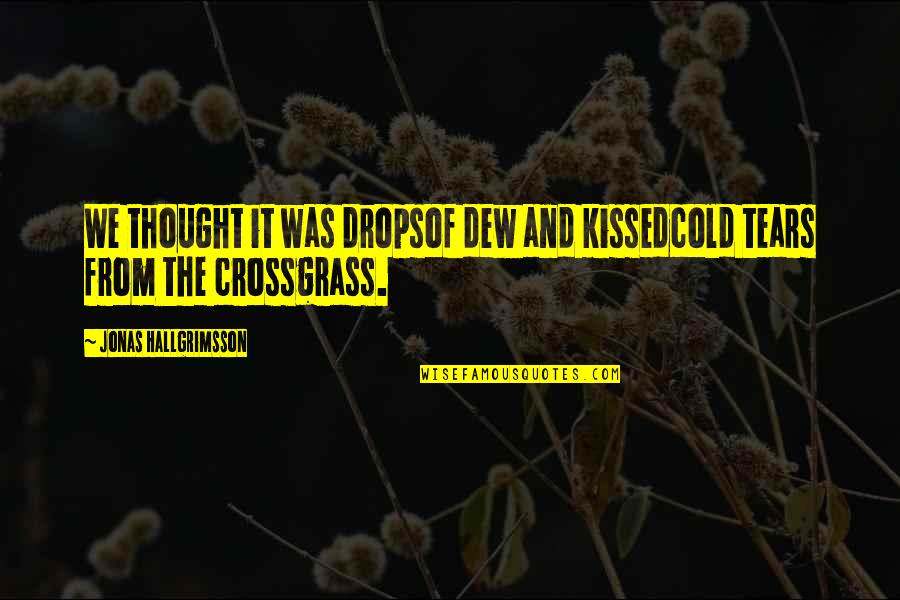 Crossgrass Quotes By Jonas Hallgrimsson: We thought it was dropsof dew and kissedcold