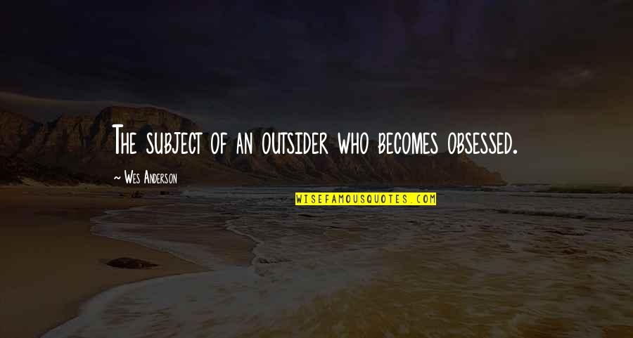 Crossing Boundaries Quotes By Wes Anderson: The subject of an outsider who becomes obsessed.