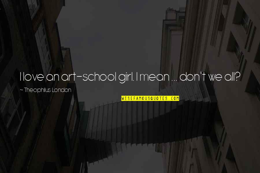 Crossing Guards Quotes By Theophilus London: I love an art-school girl. I mean ...