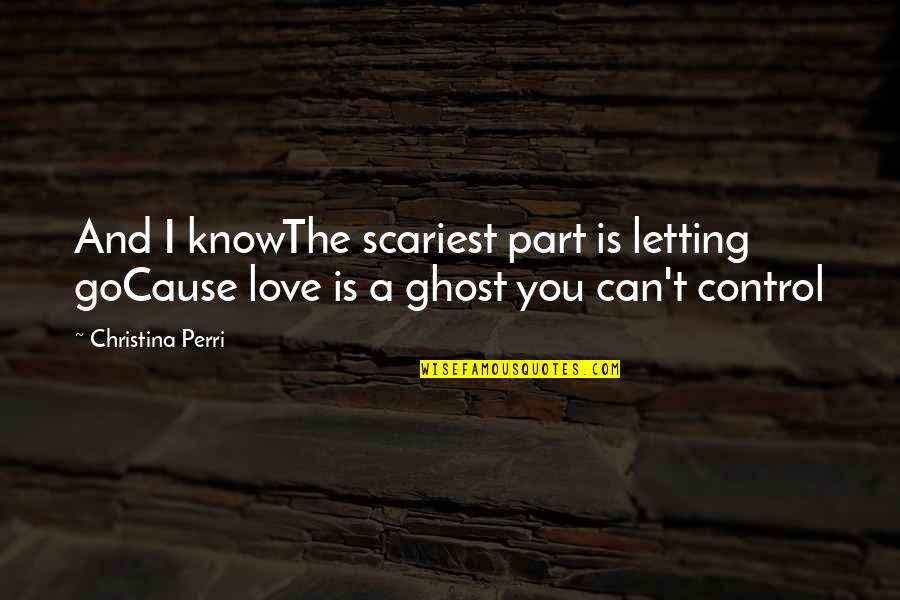 Crossing Oceans Quotes By Christina Perri: And I knowThe scariest part is letting goCause