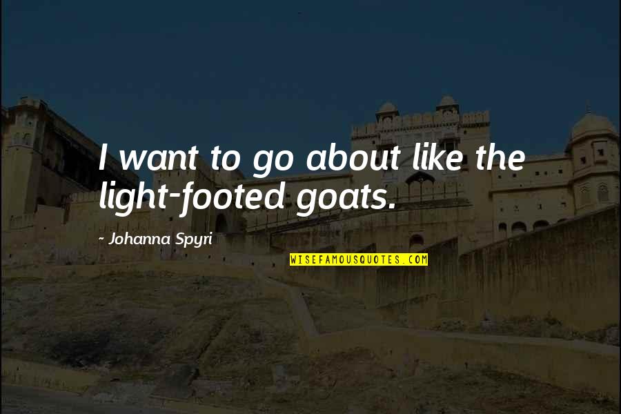 Crossing Oceans Quotes By Johanna Spyri: I want to go about like the light-footed