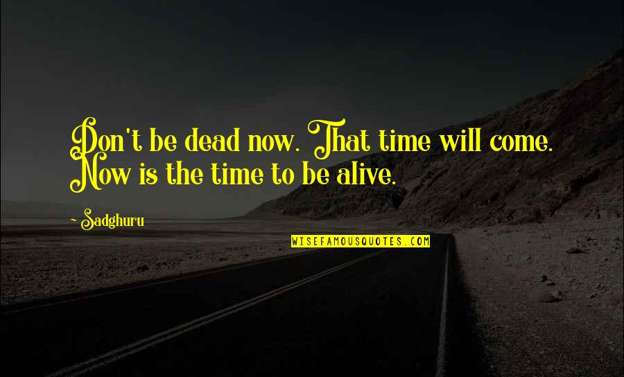 Crossing Oceans Quotes By Sadghuru: Don't be dead now. That time will come.