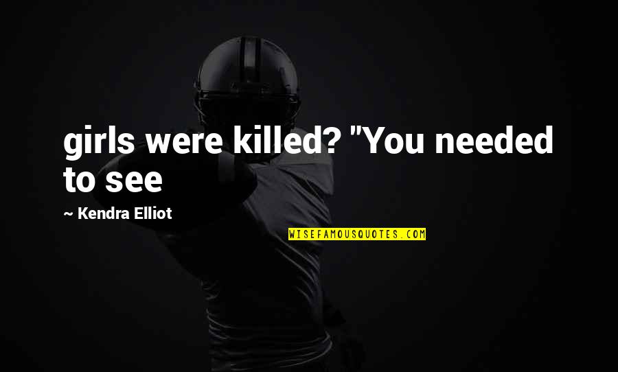 Crossing Rivers Quotes By Kendra Elliot: girls were killed? "You needed to see