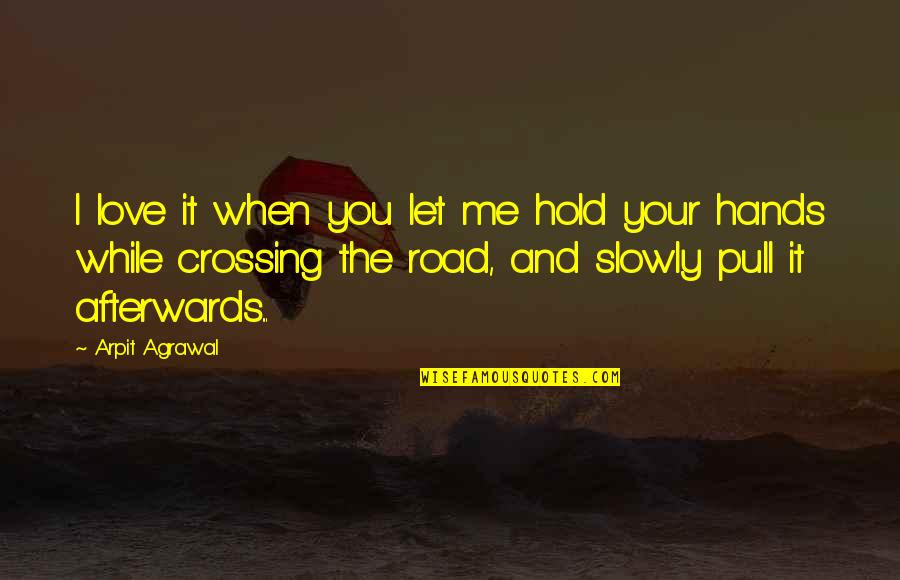 Crossing Road Quotes By Arpit Agrawal: I love it when you let me hold