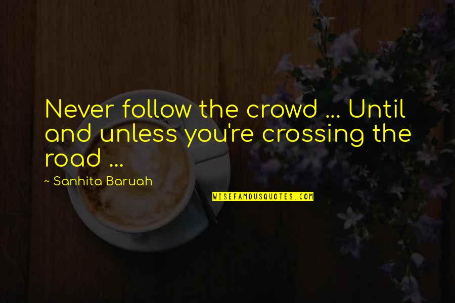 Crossing Road Quotes By Sanhita Baruah: Never follow the crowd ... Until and unless