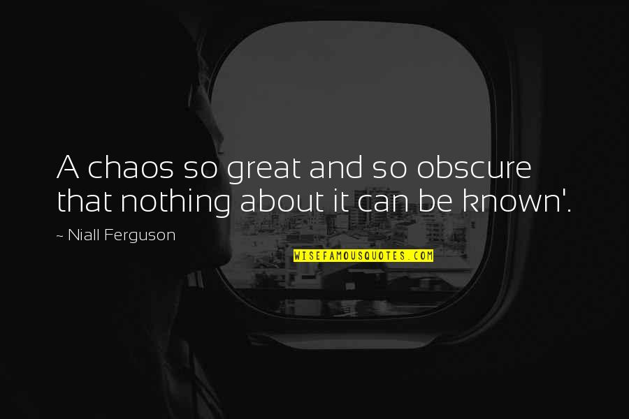 Crossing Roads Quotes By Niall Ferguson: A chaos so great and so obscure that Crossing Roads Quotes By Niall Ferguson: A chaos so great and so obscure that