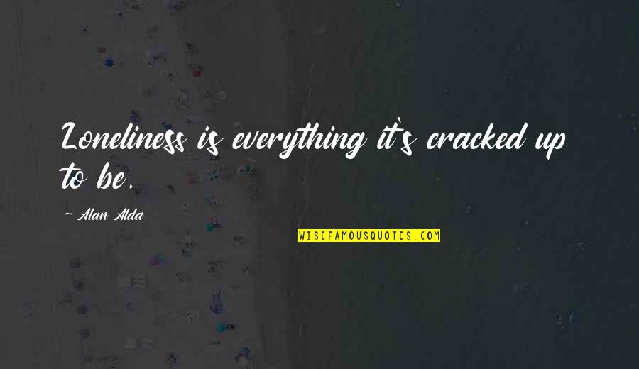 Crossing The Stage Quotes By Alan Alda: Loneliness is everything it's cracked up to be. Crossing The Stage Quotes By Alan Alda: Loneliness is everything it's cracked up to be.