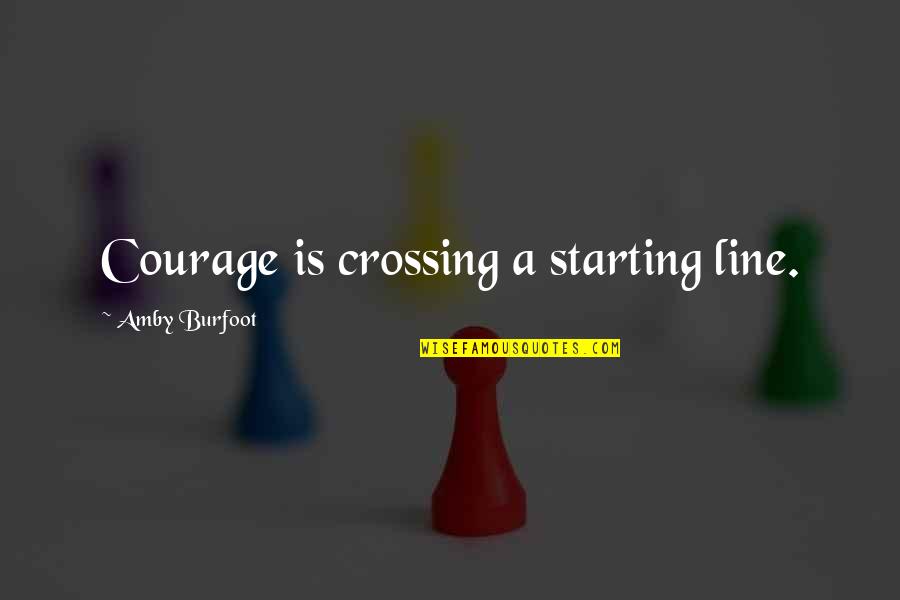Crossings Quotes By Amby Burfoot: Courage is crossing a starting line.