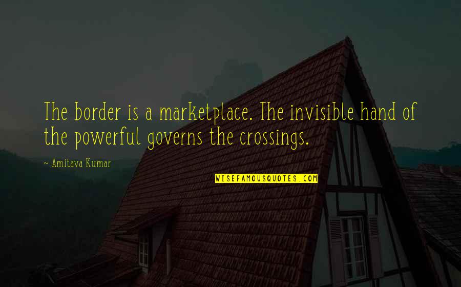 Crossings Quotes By Amitava Kumar: The border is a marketplace. The invisible hand