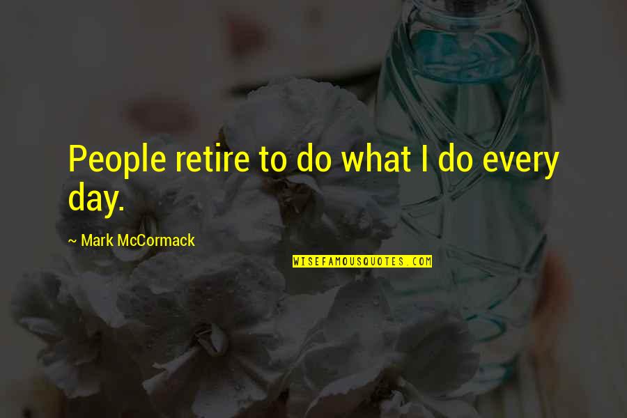 Crosson Architects Quotes By Mark McCormack: People retire to do what I do every Crosson Architects Quotes By Mark McCormack: People retire to do what I do every