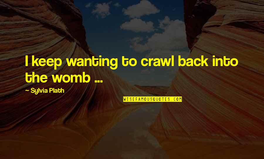 Crosson Architects Quotes By Sylvia Plath: I keep wanting to crawl back into the Crosson Architects Quotes By Sylvia Plath: I keep wanting to crawl back into the