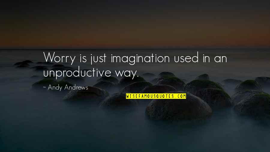 Crossroad Related Quotes By Andy Andrews: Worry is just imagination used in an unproductive Crossroad Related Quotes By Andy Andrews: Worry is just imagination used in an unproductive