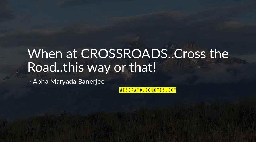 Crossroads Quotes By Abha Maryada Banerjee: When at CROSSROADS..Cross the Road..this way or that! Crossroads Quotes By Abha Maryada Banerjee: When at CROSSROADS..Cross the Road..this way or that!