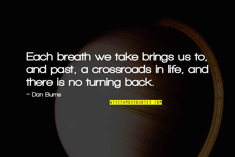 Crossroads Quotes By Dan Burns: Each breath we take brings us to, and