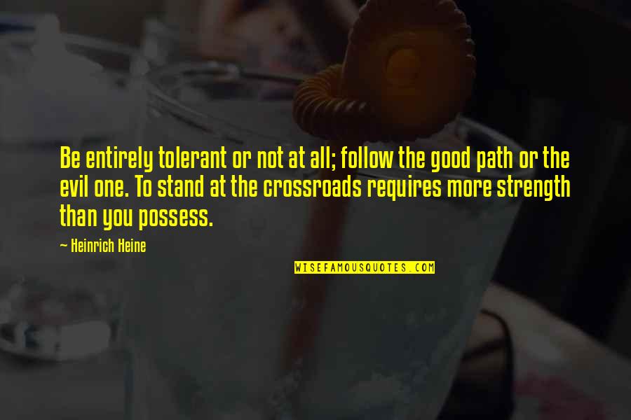 Crossroads Quotes By Heinrich Heine: Be entirely tolerant or not at all; follow