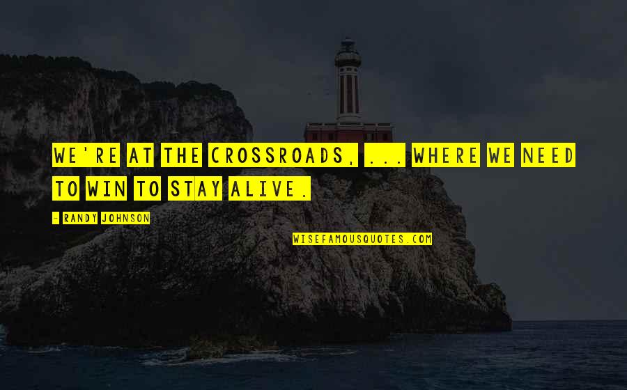 Crossroads Quotes By Randy Johnson: We're at the crossroads, ... where we need Crossroads Quotes By Randy Johnson: We're at the crossroads, ... where we need