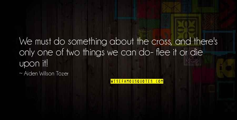 Cross's Quotes By Aiden Wilson Tozer: We must do something about the cross, and