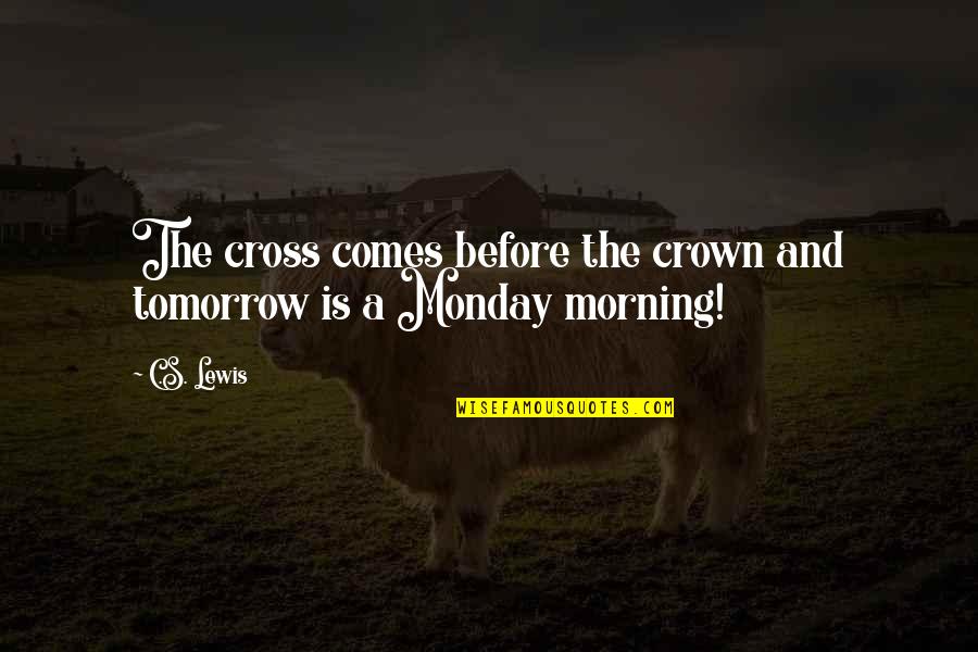 Cross's Quotes By C.S. Lewis: The cross comes before the crown and tomorrow