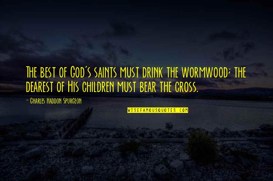 Cross's Quotes By Charles Haddon Spurgeon: The best of God's saints must drink the