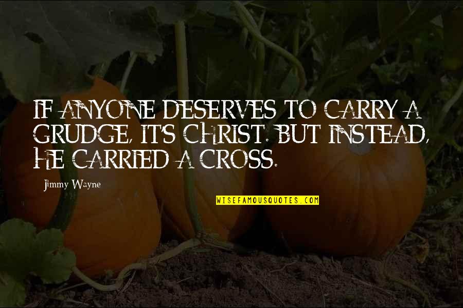 Cross's Quotes By Jimmy Wayne: IF ANYONE DESERVES TO CARRY A GRUDGE, IT'S