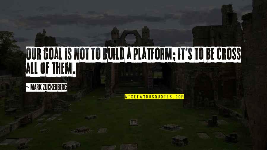 Cross's Quotes By Mark Zuckerberg: Our goal is not to build a platform;