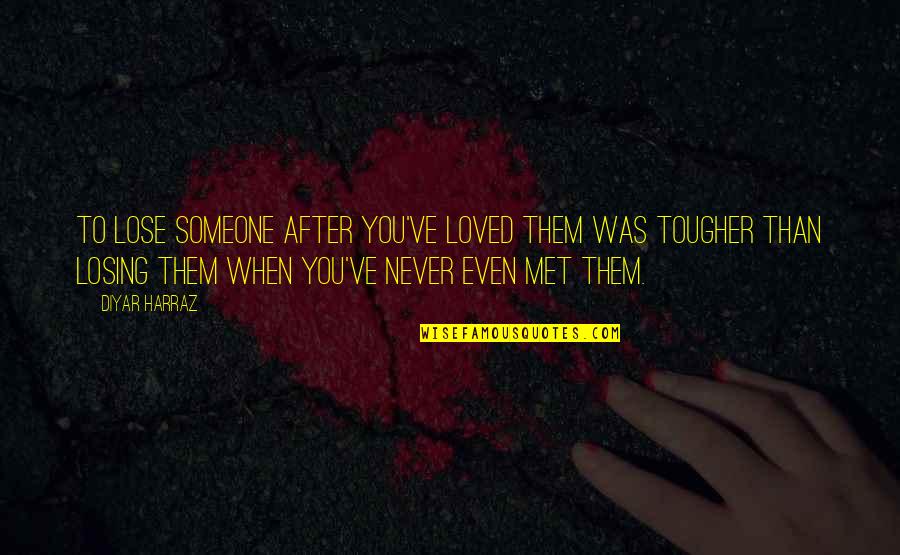 Crosswise Cut Quotes By Diyar Harraz: To lose someone after you've loved them was