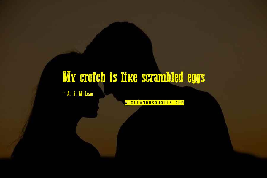 Crotch Quotes By A. J. McLean: My crotch is like scrambled eggs Crotch Quotes By A. J. McLean: My crotch is like scrambled eggs