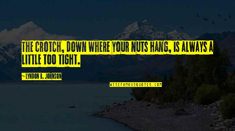 Crotch Quotes By Lyndon B. Johnson: The crotch, down where your nuts hang, is Crotch Quotes By Lyndon B. Johnson: The crotch, down where your nuts hang, is