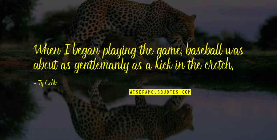 Crotch Quotes By Ty Cobb: When I began playing the game, baseball was