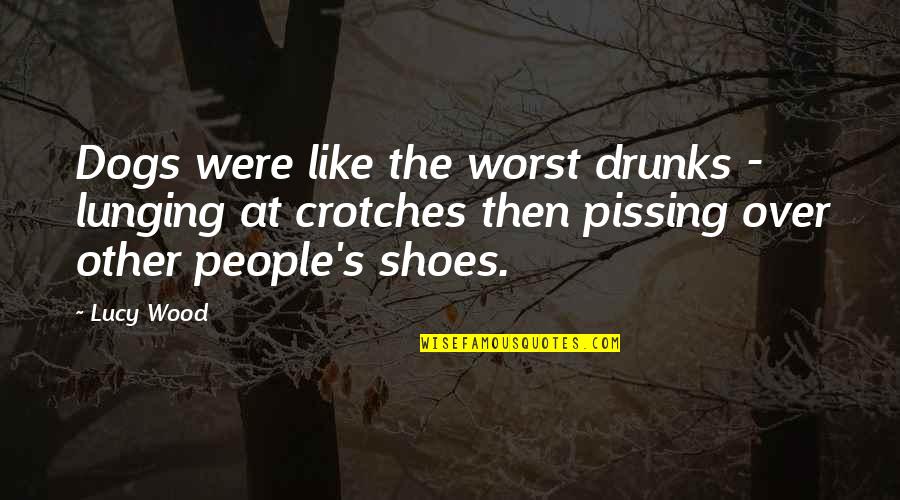 Crotches Quotes By Lucy Wood: Dogs were like the worst drunks - lunging Crotches Quotes By Lucy Wood: Dogs were like the worst drunks - lunging