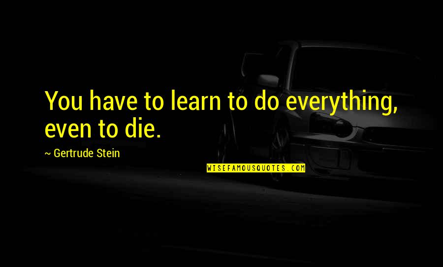 Crotchet Quotes By Gertrude Stein: You have to learn to do everything, even