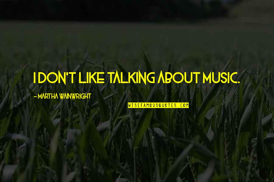 Crotchets Quotes By Martha Wainwright: I don't like talking about music.