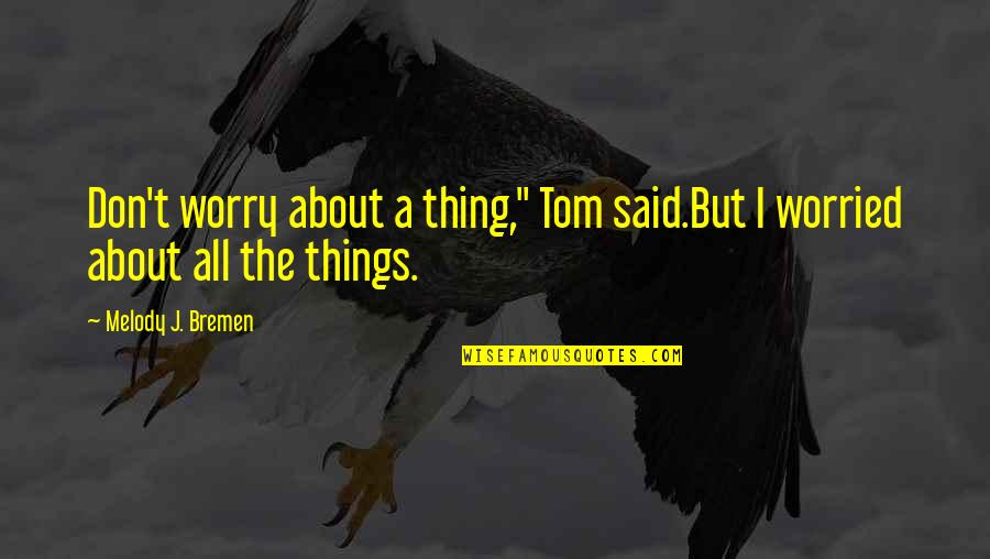 Croton Quotes By Melody J. Bremen: Don't worry about a thing," Tom said.But I