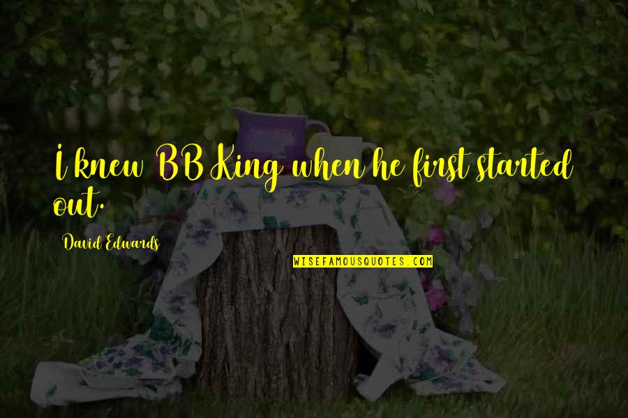 Crotty Funeral Home Quotes By David Edwards: I knew BB King when he first started Crotty Funeral Home Quotes By David Edwards: I knew BB King when he first started