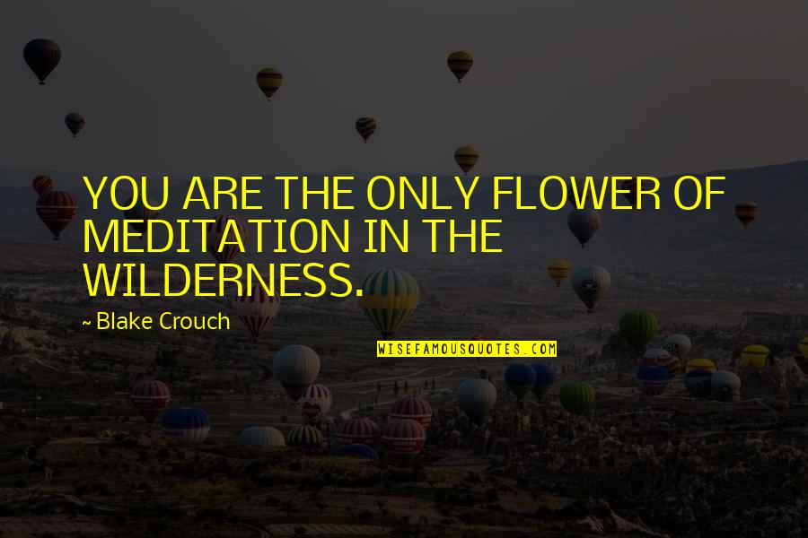 Crouch'd Quotes By Blake Crouch: YOU ARE THE ONLY FLOWER OF MEDITATION IN