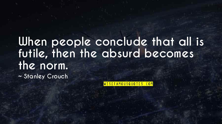 Crouch'd Quotes By Stanley Crouch: When people conclude that all is futile, then