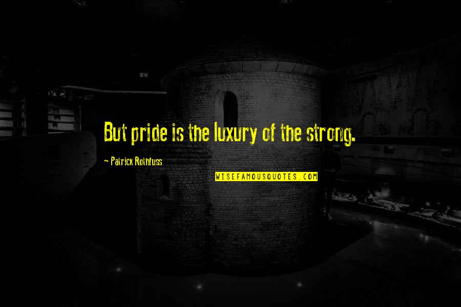 Crouched Quotes By Patrick Rothfuss: But pride is the luxury of the strong.