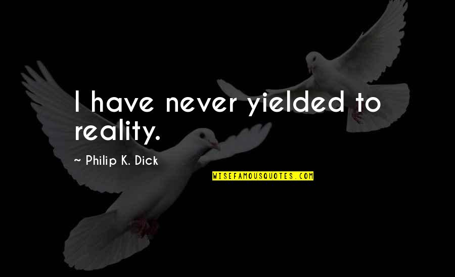Crouchers Hotel Quotes By Philip K. Dick: I have never yielded to reality.