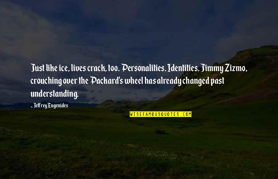 Crouching Quotes By Jeffrey Eugenides: Just like ice, lives crack, too. Personalities. Identities.