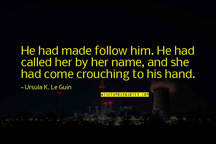 Crouching Quotes By Ursula K. Le Guin: He had made follow him. He had called