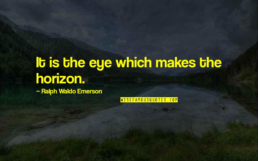Croughnuts Quotes By Ralph Waldo Emerson: It is the eye which makes the horizon. Croughnuts Quotes By Ralph Waldo Emerson: It is the eye which makes the horizon.