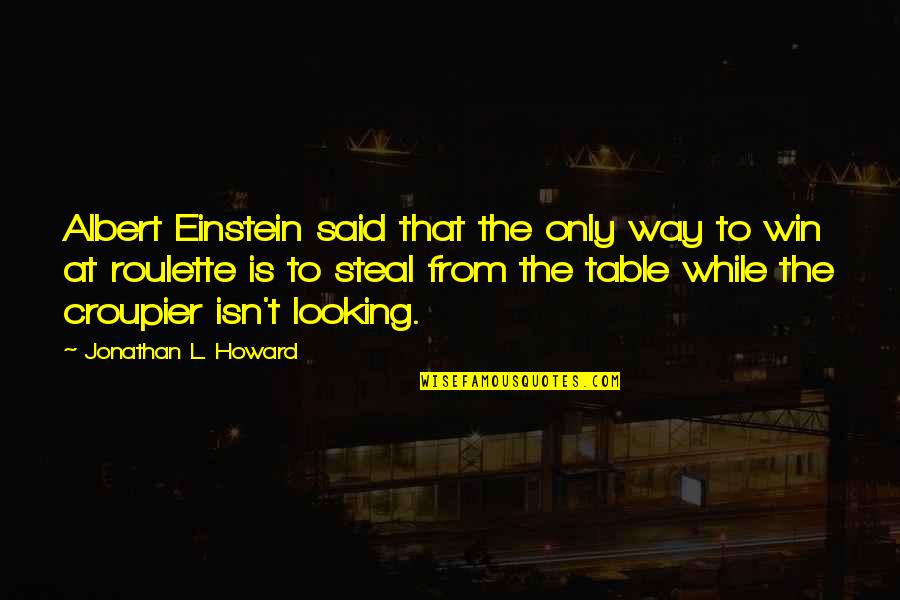 Croupier's Quotes By Jonathan L. Howard: Albert Einstein said that the only way to