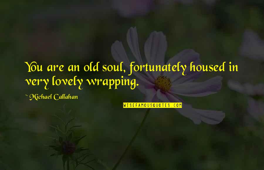 Croupier's Quotes By Michael Callahan: You are an old soul, fortunately housed in