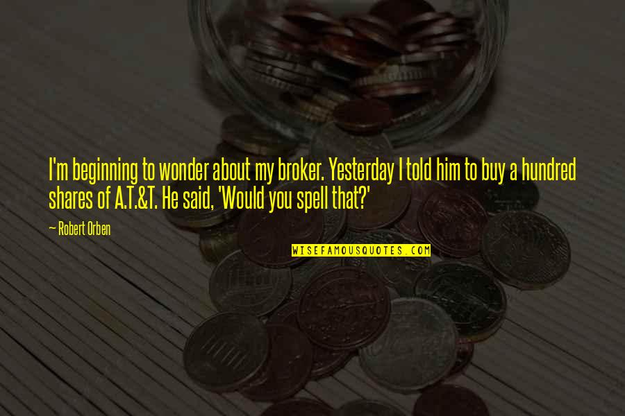 Crow Funboy Quotes By Robert Orben: I'm beginning to wonder about my broker. Yesterday Crow Funboy Quotes By Robert Orben: I'm beginning to wonder about my broker. Yesterday
