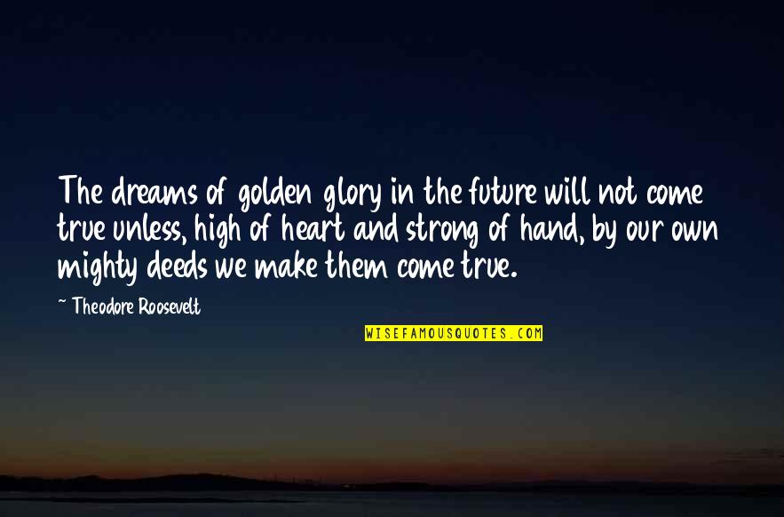 Crow Lake Pond Quotes By Theodore Roosevelt: The dreams of golden glory in the future