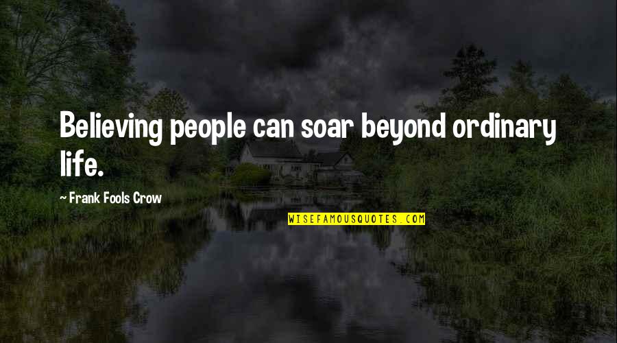 Crow Quotes By Frank Fools Crow: Believing people can soar beyond ordinary life.