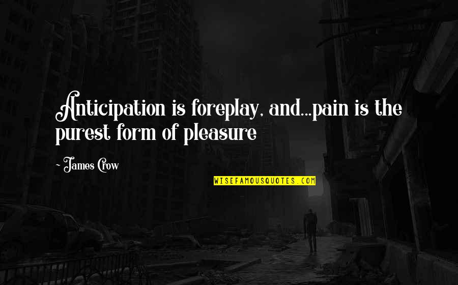 Crow Quotes By James Crow: Anticipation is foreplay, and...pain is the purest form