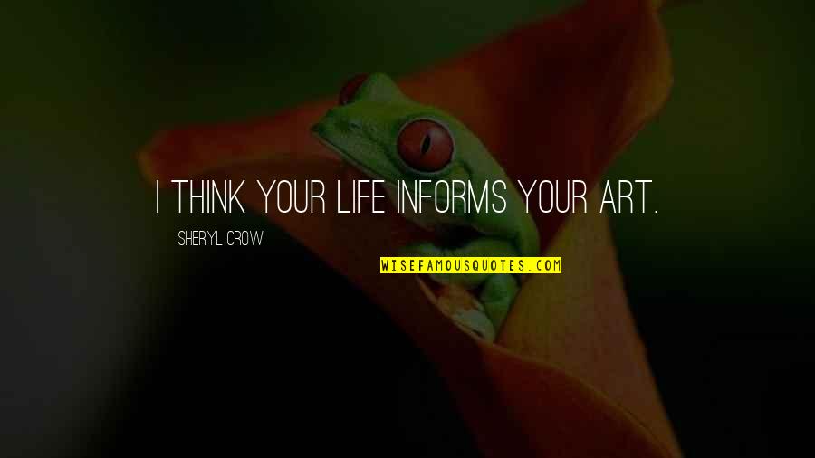 Crow Sheryl Quotes By Sheryl Crow: I think your life informs your art. Crow Sheryl Quotes By Sheryl Crow: I think your life informs your art.