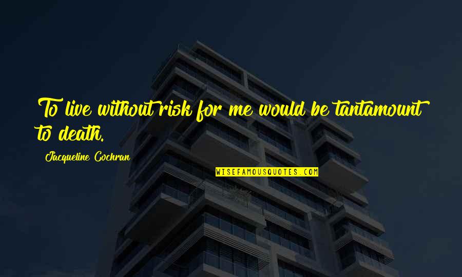 Crow Wisdom Quotes By Jacqueline Cochran: To live without risk for me would be Crow Wisdom Quotes By Jacqueline Cochran: To live without risk for me would be