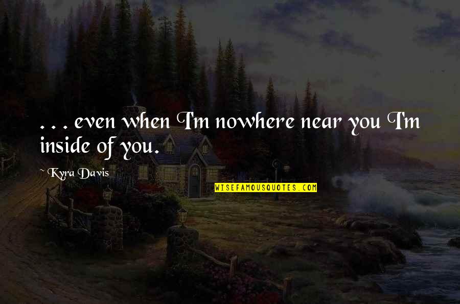Crowbar Band Quotes By Kyra Davis: . . . even when I'm nowhere near